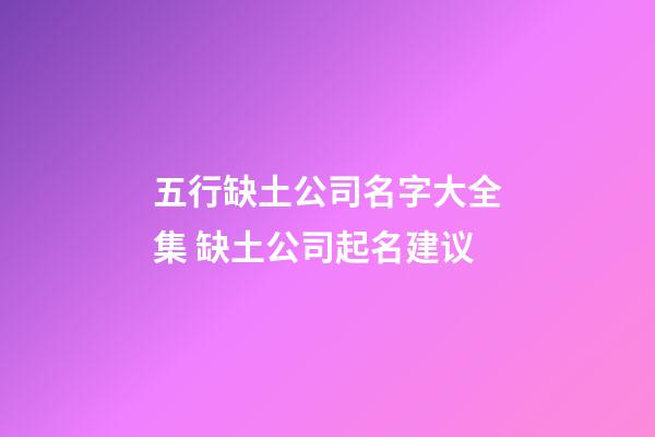 五行缺土公司名字大全集 缺土公司起名建议-第1张-公司起名-玄机派